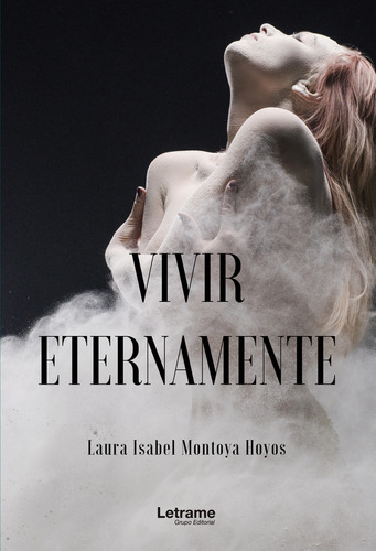 Vivir eternamente, de Laura Isabel Montoya Hoyos. Editorial Letrame, tapa blanda en español, 2023