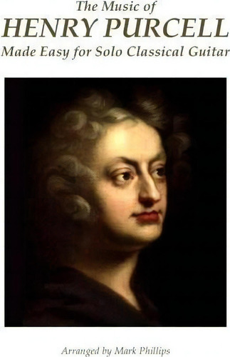 The Music Of Henry Purcell Made Easy For Solo Classical Guitar, De Henry Purcell., Vol. 1. Editorial Createspace Independent Publishing Platform, Tapa Blanda En Inglés