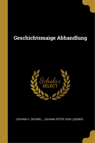 Geschichtsmaige Abhandlung, De Drümel, Johann H.. Editorial Wentworth Pr, Tapa Blanda En Inglés