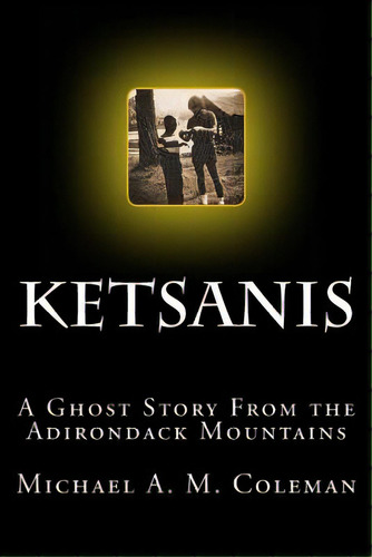 Ketsanis: A Ghost Story From The Adirondack Mountains, De Coleman, Michael A. M.. Editorial Createspace, Tapa Blanda En Inglés