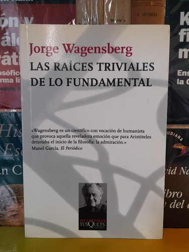 Las Raíces Triviales De Lo Fundamental. J. Wagensberg.