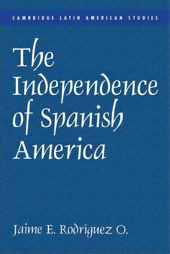 Cambridge Latin American Studies: The Independence Of Spanish America Series Number 84, De Jaime E. Rodriguez. Editorial Cambridge University Press, Tapa Blanda En Inglés