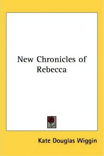 New Chronicles Of Rebecca, De Kate Douglas Wiggin. Editorial Kessinger Publishing Co, Tapa Blanda En Inglés
