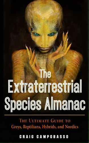 The Extraterrestrial Species Almanac : The Ultimate Guide To Greys, Reptilians, Hybrids, And Nordics, De Craig Campobasso. Editorial Red Wheel/weiser, Tapa Blanda En Inglés