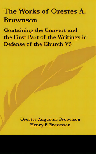 The Works Of Orestes A. Brownson: Containing The Convert And The First Part Of The Writings In De..., De Brownson, Orestes Augustus. Editorial Kessinger Pub Llc, Tapa Dura En Inglés