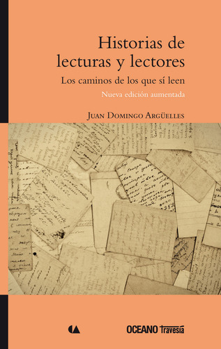 Historias De Lecturas Y Lectores (nueva Edición Aumentada): Los Caminos De Los Que Sí Leen, De Domingo Argüelles, Juan., Vol. 1. Editorial Océano Travesía, Edición 1a En Español, 2014