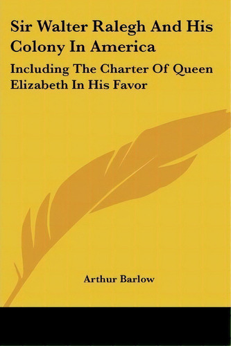 Sir Walter Ralegh And His Colony In America : Including The Charter Of Queen Elizabeth In His Favor, De Arthur Barlow. Editorial Kessinger Publishing, Tapa Blanda En Inglés