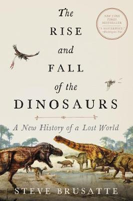 The Rise And Fall Of The Dinosaurs : A New History Of The...