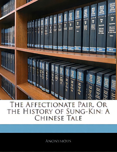 The Affectionate Pair, Or The History Of Sung-kin: A Chinese Tale, De Anonymous., Vol. 1. Editorial Nabu Pr, Tapa Blanda En Inglés