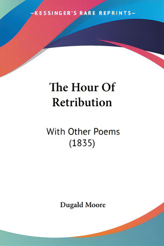 The Hour Of Retribution: With Other Poems (1835), De Moore, Dugald., Vol. 1. Editorial Kessinger Pub Llc, Tapa Blanda En Inglés