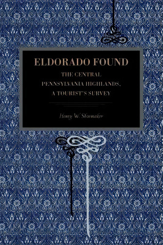 Eldorado Found: The Central Pennsylvania Highlands; A Tourist's Survey, De Shoemaker, Henry W.. Editorial Penn St Univ Pr, Tapa Blanda En Inglés