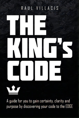 The King's Code: A Guide For You To Gain Certainty, Clarity And Purpose By Discovering Your Code ..., De Villacis, Raul. Editorial Archway Pub, Tapa Blanda En Inglés