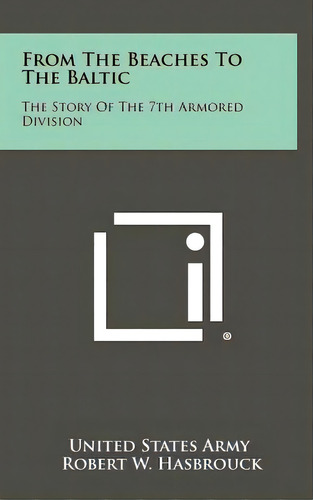 From The Beaches To The Baltic: The Story Of The 7th Armored Division, De United States Army. Editorial Literary Licensing Llc, Tapa Dura En Inglés