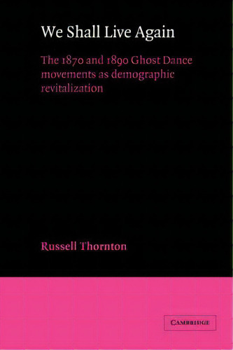 We Shall Live Again : The 1870 And 1890 Ghost Dance Movements As Demographic Revitalization, De Russell Thornton. Editorial Cambridge University Press, Tapa Dura En Inglés