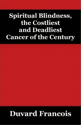 Spiritual Blindness, The Costliest And Deadliest Cancer Of The Century, De Duvard Francois. Editorial Outskirts Press, Tapa Blanda En Inglés