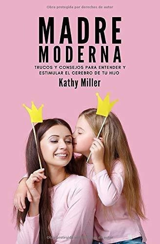 Madre Moderna Trucos Y Consejos Para Entender Y..., De Miller, Kathy. Editorial Independently Published En Español