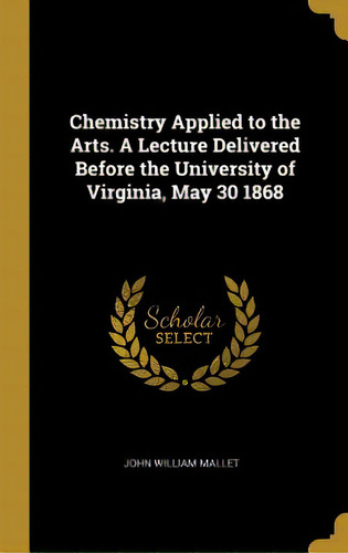 Chemistry Applied To The Arts. A Lecture Delivered Before The University Of Virginia, May 30 1868, De Mallet, John William. Editorial Wentworth Pr, Tapa Dura En Inglés