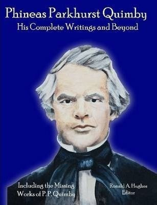 Phineas Parkhurst Quimby: His Complete Writings And Beyon...