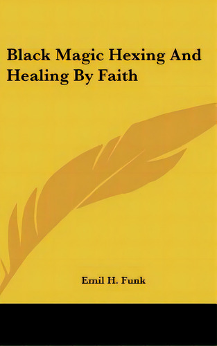 Black Magic Hexing And Healing By Faith, De Funk, Emil H.. Editorial Kessinger Pub Llc, Tapa Dura En Inglés