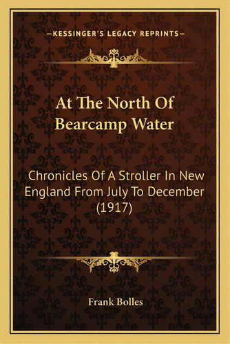 At The North Of Bearcamp Water: Chronicles Of A Stroller In New England From July To December (1917), De Bolles, Frank. Editorial Kessinger Pub Llc, Tapa Blanda En Inglés