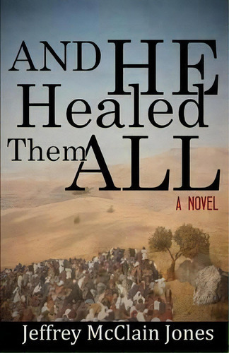And He Healed Them All : A Day In The Life Of The Teacher From Nazareth, De Jeffrey Mcclain Jones. Editorial Createspace Independent Publishing Platform, Tapa Blanda En Inglés