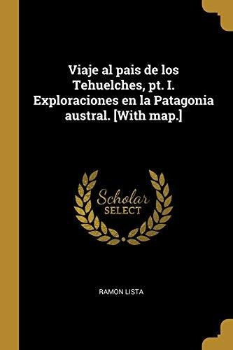 Viaje Al Pais De Los Tehuelches, Pt. I. Exploraciones En La Patagonia Austral. [with Map.], De Ramon Lista. Editorial Wentworth Press, Tapa Blanda En Español