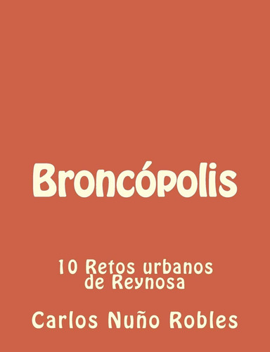Libro: Broncopolis: 10 Retos Urbanos De Reynosa (spanish Edi