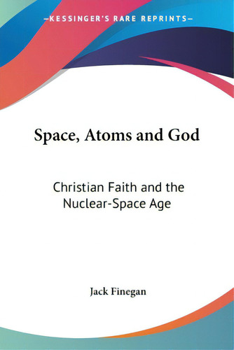 Space, Atoms And God: Christian Faith And The Nuclear-space Age, De Finegan, Jack. Editorial Kessinger Pub Llc, Tapa Blanda En Inglés