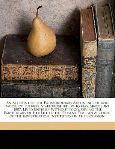 An Account Of The Extraordinary Abstinence Of Ann Moor, Of Tutbury, Staffordshire,: Who Has, Sinc..., De L, J.. Editorial Nabu Pr, Tapa Blanda En Inglés