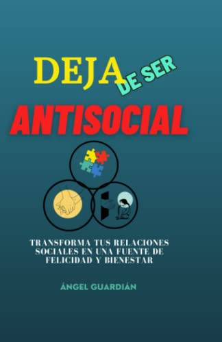 Deja De Ser Antisocial: Transforma Tus Relaciones Sociales E