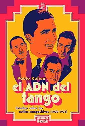 El ADN Del Tango Pablo Kohan Estilos Compositivos 1920 – 1935 Gourmet Musical Ediciones