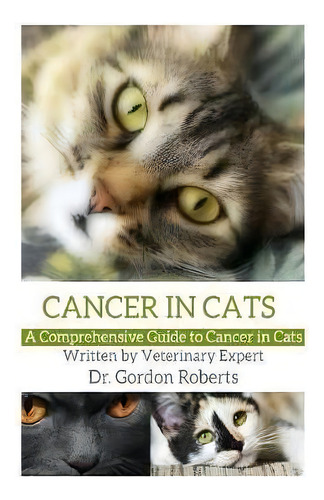 Cancer In Cats : A Comprehensive Guide To Cancer In Cats, De Gordon Roberts Bvsc Mrcvs. Editorial Createspace Independent Publishing Platform, Tapa Blanda En Inglés