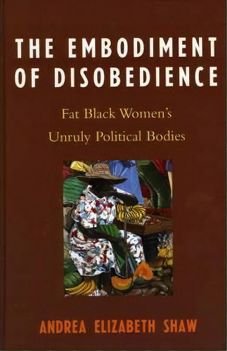 The Embodiment Of Disobedience : Fat Black Women's Unruly P, De Andrea Elizabeth Shaw. Editorial Lexington Books En Inglés