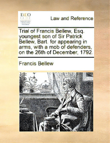 Trial Of Francis Bellew, Esq. Youngest Son Of Sir Patrick Bellew, Bart. For Appearing In Arms, Wi..., De Bellew, Francis., Vol. 1. Editorial Gale Ecco Print Ed, Tapa Blanda En Inglés
