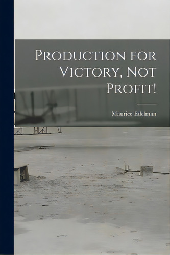 Production For Victory, Not Profit!, De Edelman, Maurice 1911-. Editorial Hassell Street Pr, Tapa Blanda En Inglés