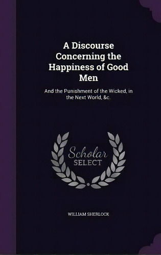 A Discourse Concerning The Happiness Of Good Men, De William Sherlock. Editorial Palala Press, Tapa Dura En Inglés