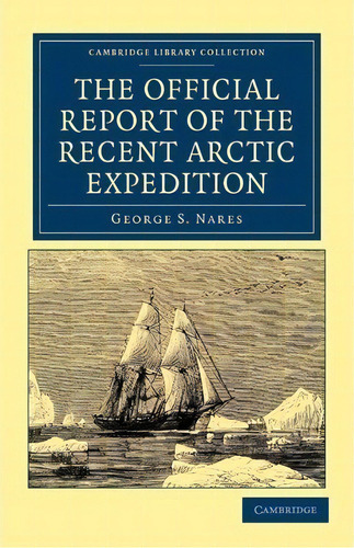 Cambridge Library Collection - Polar Exploration: The Official Report Of The Recent Arctic Expedi..., De George S. Nares. Editorial Cambridge University Press, Tapa Blanda En Inglés