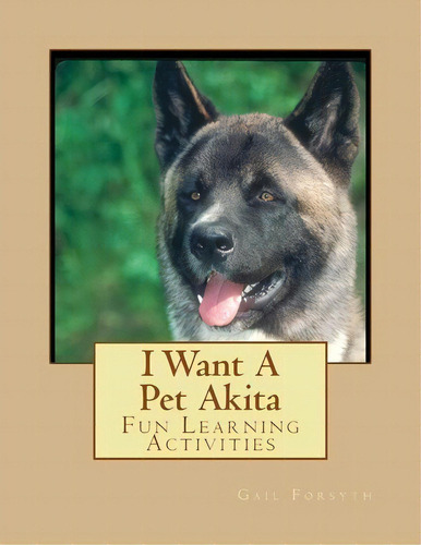 I Want A Pet Akita : Fun Learning Activities, De Gail Forsyth. Editorial Createspace Independent Publishing Platform, Tapa Blanda En Inglés