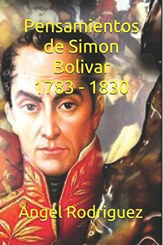 Pensamientos De Simon Bolivar 1783 - 1830, De Angel Alexander Rodriguez., Vol. N/a. Editorial Independently Published, Tapa Blanda En Español, 2018