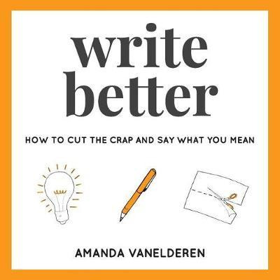 Libro Write Better : How To Cut The Crap And Say What You...
