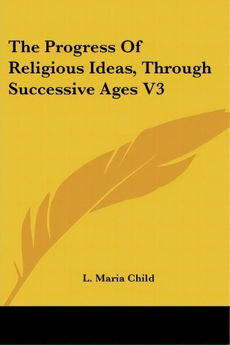 The Progress Of Religious Ideas, Through Successive Ages V3, De L. Maria Child. Editorial Kessinger Publishing Co, Tapa Blanda En Inglés
