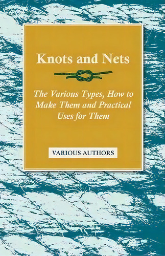 Knots And Nets - The Various Types, How To Make Them And Practical Uses For Them, De Various. Editorial Read Books, Tapa Blanda En Inglés