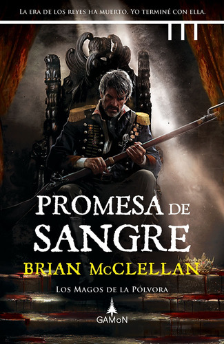 Promesa de sangre: La era de los reyes ha muerto. Yo terminé con ella., de McClellan, Brian. Serie Los magos de la pólvora, vol. 1. Editorial Gamon, tapa dura en español, 2021