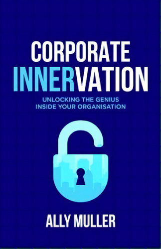 Corporate Innervation : Unlocking The Genius Inside Your Organisation, De Ally Muller. Editorial Michael Hanrahan Publishing, Tapa Blanda En Inglés