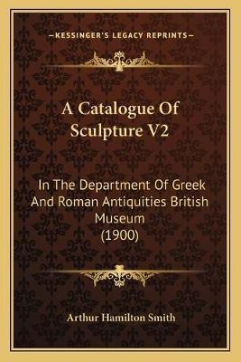 A Catalogue Of Sculpture V2 : In The Department Of Greek ...