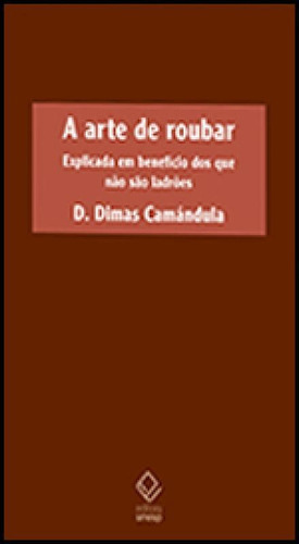 A Arte De Roubar: Explicada Em Benefício Dos Que Não São Ladrões, De Camandula, D. Dimas. Editora Unesp, Capa Mole, Edição 1ª Edição - 2012 Em Português