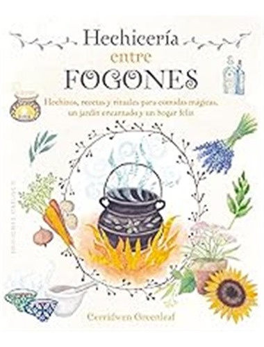 Hechicería Entre Fogones: Hechizos, Recetas Y Rituales Para 