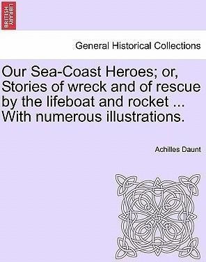 Our Sea-coast Heroes; Or, Stories Of Wreck And Of Rescue ...
