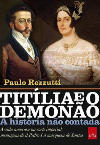 Titília E O Demonão  A História Não Contada: A Vida Amorosa Na Corte Imperial: Mensagens De D. Pedro I À Marquesa De Santos, De Rezzutti, Paulo. Editora Leya, Capa Mole Em Português