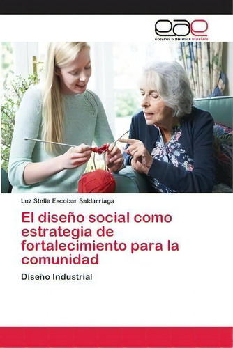 El Diseno Social Como Estrategia De Fortalecimiento Para La Comunidad, De Luz Stella Escobar Saldarriaga., Vol. 1. Editorial Editorial Académica Española, Tapa Blanda En Español